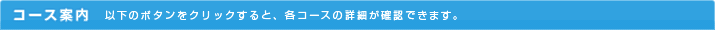 �R�[�X�ē��F�ȉ��̃{�^�����N���b�N����ƁA�e�R�[�X�̏ڍׂ��m�F�ł��܂��B