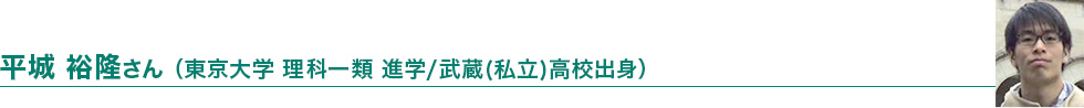 平城 裕隆さん（東京大学 理科一類進学／武蔵（私立）高校出身）