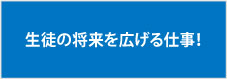 生徒の将来を広げる仕事！