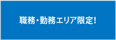 職務・勤務エリア限定！