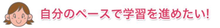 自分のペースで学習を進めたい！