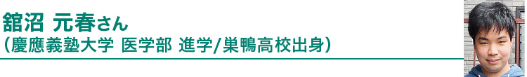 館沼 元春さん（慶応義塾大学 医学部 進学/巣鴨高校出身）