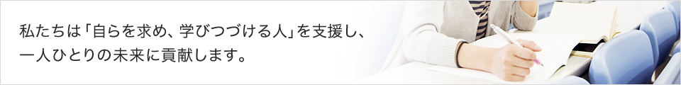 私たちは「自らを求め、学び続ける人」を支援し、一人ひとりの未来に貢献します。