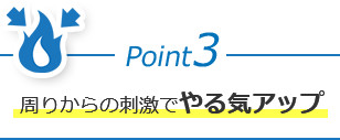 Point3 周りからの刺激でやる気アップ