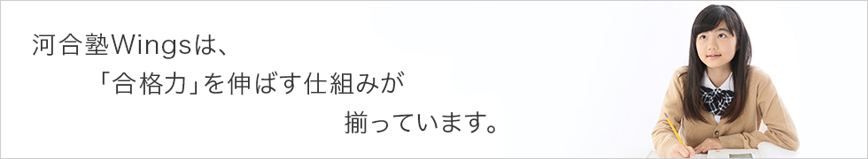 河合塾Wingsは、「合格力」を伸ばす仕組みが揃っています。