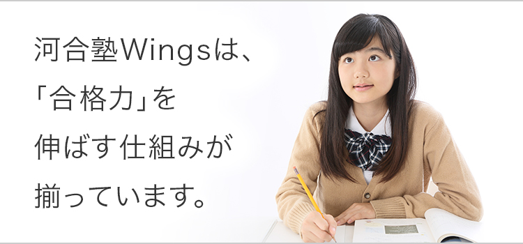 河合塾Wingsは、「合格力」を伸ばす仕組みが揃っています。