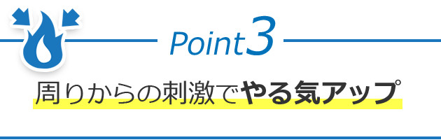 Point3 周りからの刺激でやる気アップ