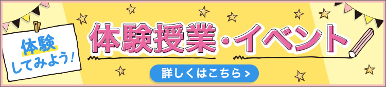 体験してみよう！ 体験授業・イベント 詳しくはこちら