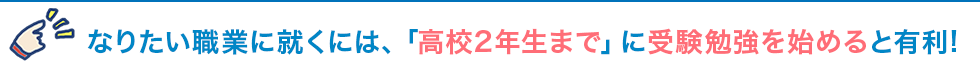 なりたい職業に就くには、「高校2年生まで」に受験勉強を始めると有利！