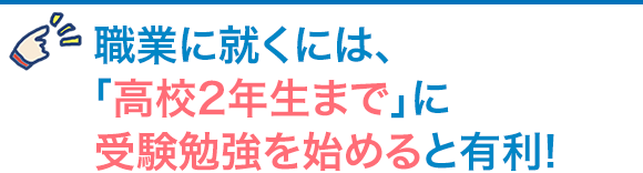 なりたい職業に就くには、「高校2年生まで」に受験勉強を始めると有利！