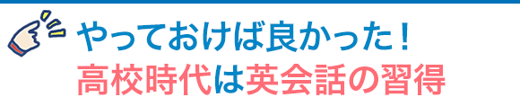 やっておけば良かった！高校時代は英会話の習得