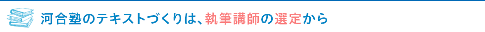 河合塾のテキストづくりは、執筆講師の選定から