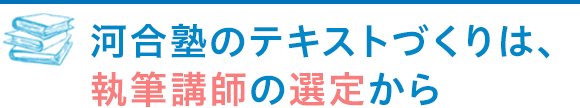 河合塾のテキストづくりは、執筆講師の選定から