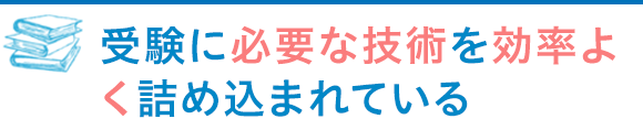 受験に必要な技術を効率よく詰め込まれている