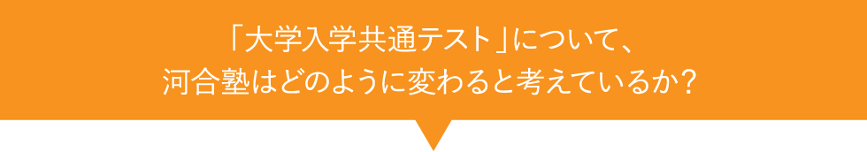 「大学入学共通テスト」について、河合塾はどのように変わると考えているか？