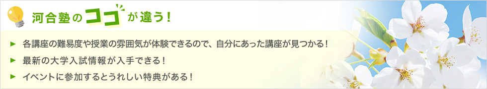 ・「各講座の難易度や授業の雰囲気が体験できるので、自分にあった講座が見つかる！」・最新の大学入試情報が入手できる！・イベントに参加するとうれしい特典がある！