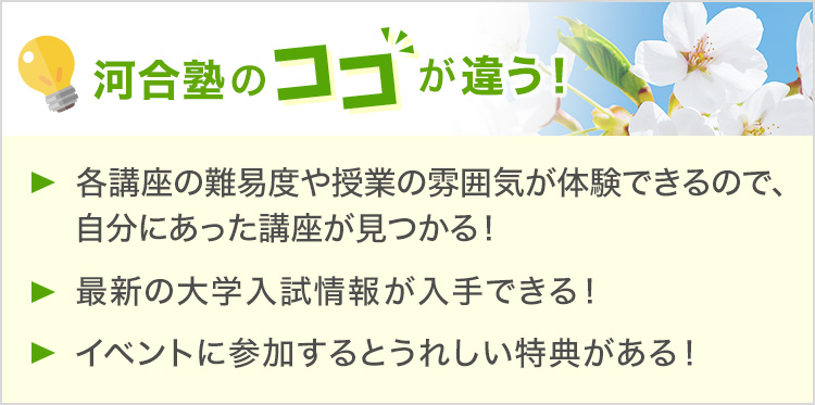 ・「各講座の難易度や授業の雰囲気が体験できるので、自分にあった講座が見つかる！」・最新の大学入試情報が入手できる！・イベントに参加するとうれしい特典がある！