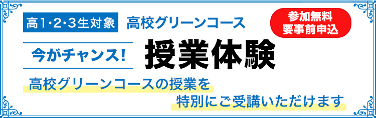 高1・2・3生対象 高校グリーンコース 今がチャンス！授業体験 高校グリーンコースの授業を特別にご受講いただけます  参加無料／要事前申込