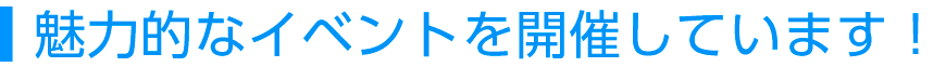 魅力的なイベントを開催しています！