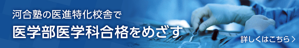 河合塾の医進特化校舎で医学部医学科合格をめざす 詳しくはこちら