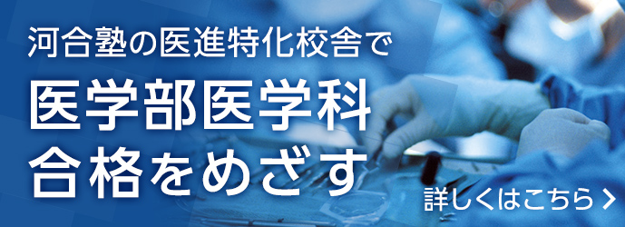 河合塾の医進特化校舎で医学部医学科合格をめざす 詳しくはこちら