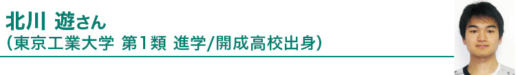 北川 遊さん（東京工業大学第1類進学／開成高校出身）