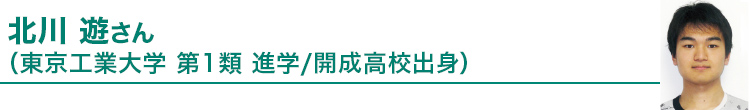 北川 遊さん（東京工業大学第1類進学／開成高校出身）