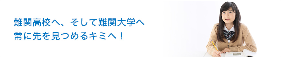 難関高校へ、そして難関大学へ　常に先を見つめるキミへ！