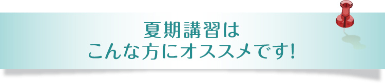 夏期講習はこんな方にオススメです！