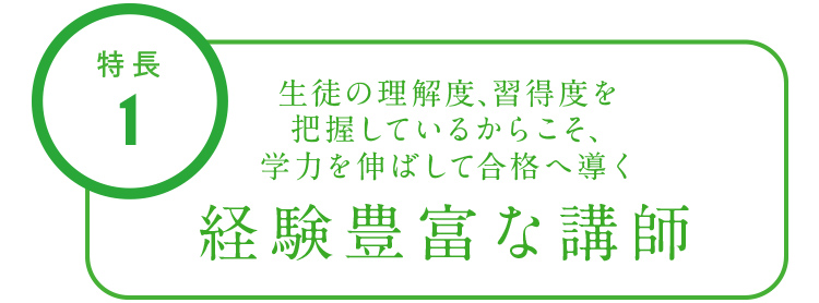 特長1 生徒の理解度、習得度を把握しているからこそ、学力を伸ばして合格へ導く経験豊富な講師