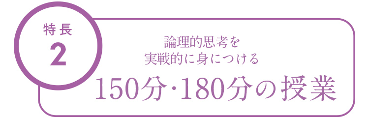 特長2 論理的思考を実戦的に身につける150分・180分の授業