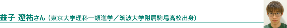 益子 遼祐さん（東京大学理科一類進学／筑波大学附属駒場高校出身）