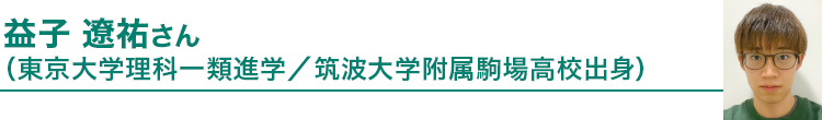 益子 遼祐さん（東京大学理科一類進学／筑波大学附属駒場高校出身）