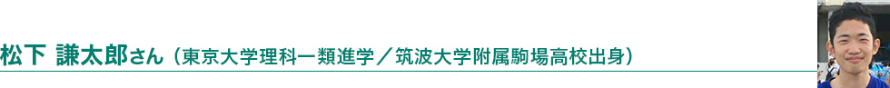 松下 謙太郎さん（東京大学理科一類進学／筑波大学附属駒場高校出身）