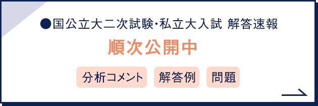 国公立大二次試験・私立大入試 解答速報 順次公開中 分析コメント 解答例 問題