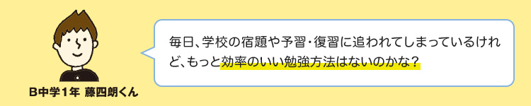 毎日、学校の宿題や予習・復習に追われてしまっているけれど、もっと効率の良い勉強方法はないのかな？