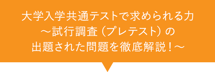 大学入学共通テストで求められる力～試行調査（プレテスト）の出題された問題を徹底解説！～