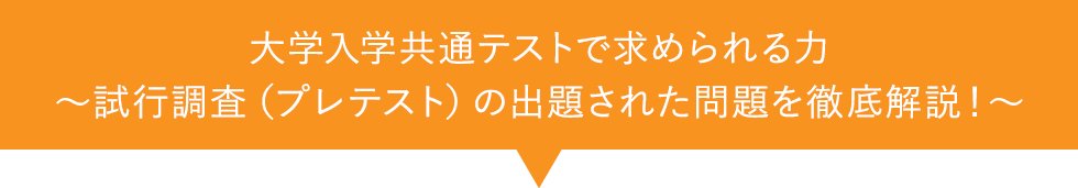 大学入学共通テストで求められる力～試行調査（プレテスト）の出題された問題を徹底解説！～