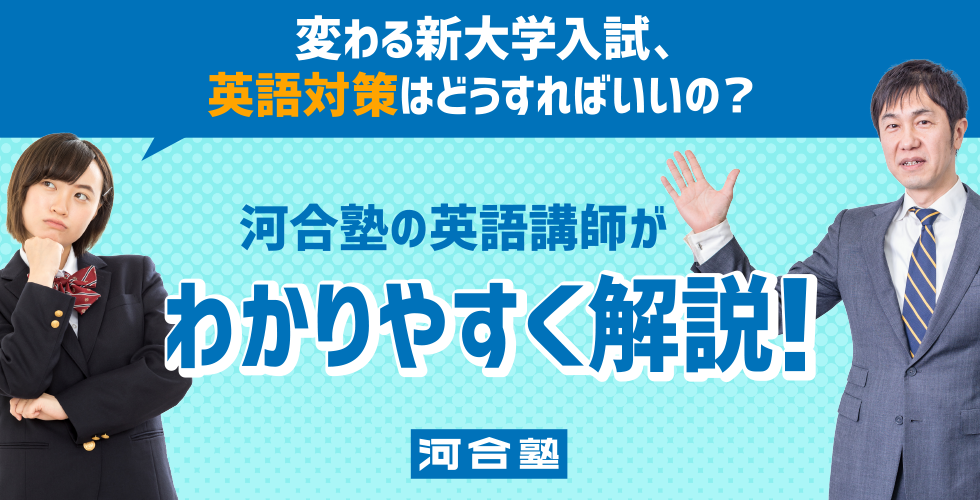 変わる新大学入試、英語対策はどうすればいいの？ 河合塾の英語講師がわかりやすく解説！