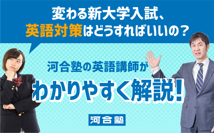 変わる新大学入試の対策について 河合塾の英語講師がわかりやすく解説 河合塾で学ぶ 大学受験の予備校 塾 河合塾