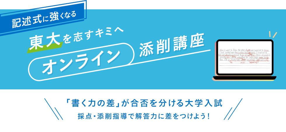 記述式に強くなる　東大を志すキミへ　オンライン添削講座　「書く力の差」が合否を分ける大学入試　採点・添削指導で解答力に差をつけよう！