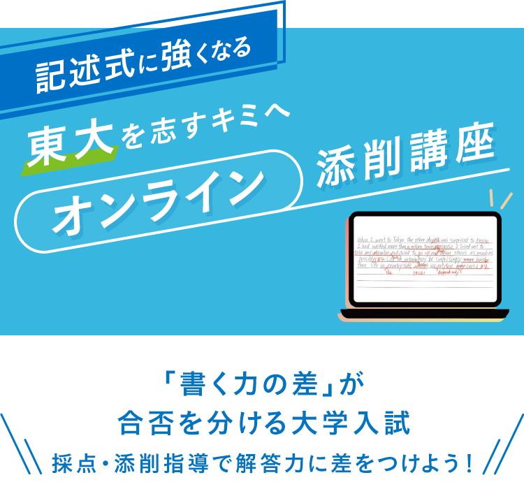 記述式に強くなる　東大を志すキミへ　オンライン添削講座　「書く力の差」が合否を分ける大学入試　採点・添削指導で解答力に差をつけよう！