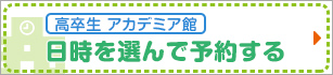 【高卒生 アカデミア館】日時を選んで予約する