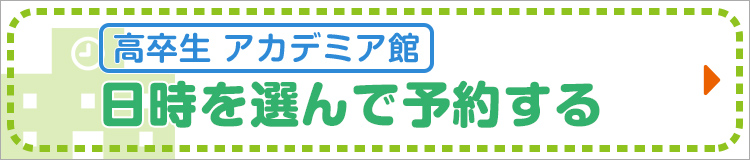 【高卒生 アカデミア館】日時を選んで予約する