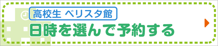 【高校生 ベリスタ館】日時を選んで予約する