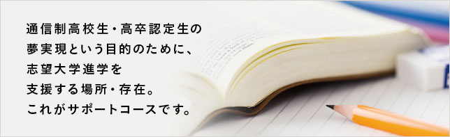 通信制高校生・高卒認定生の夢実現という目的のために、志望大学進学を支援する場所・存在。これがサポートコースです。