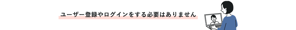 ユーザ登録やログインをする必要はありません