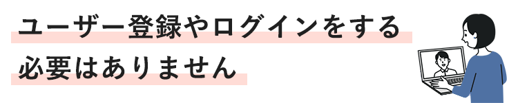 ユーザ登録やログインをする必要はありません