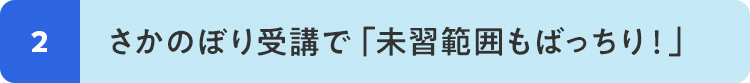 2 さかのぼり受講で「未習範囲もばっちり！」