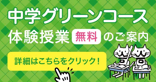 中学グリーンコース体験授業【無料】のご案内 詳細はこちらをクリック！